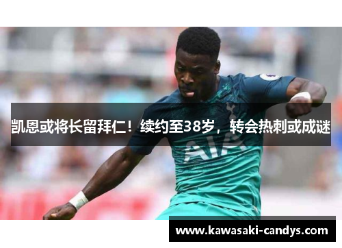 凯恩或将长留拜仁！续约至38岁，转会热刺或成谜
